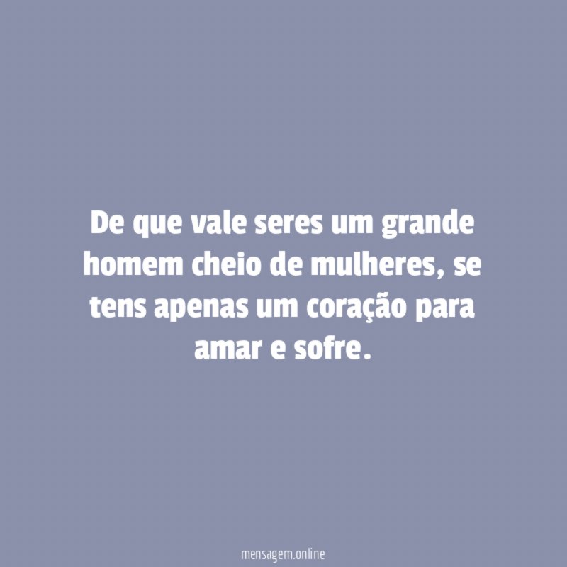 De que vale seres um grande homem cheio de mulheres