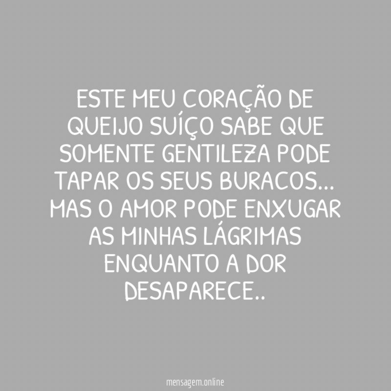 Este meu coração de queijo suíço sabe que