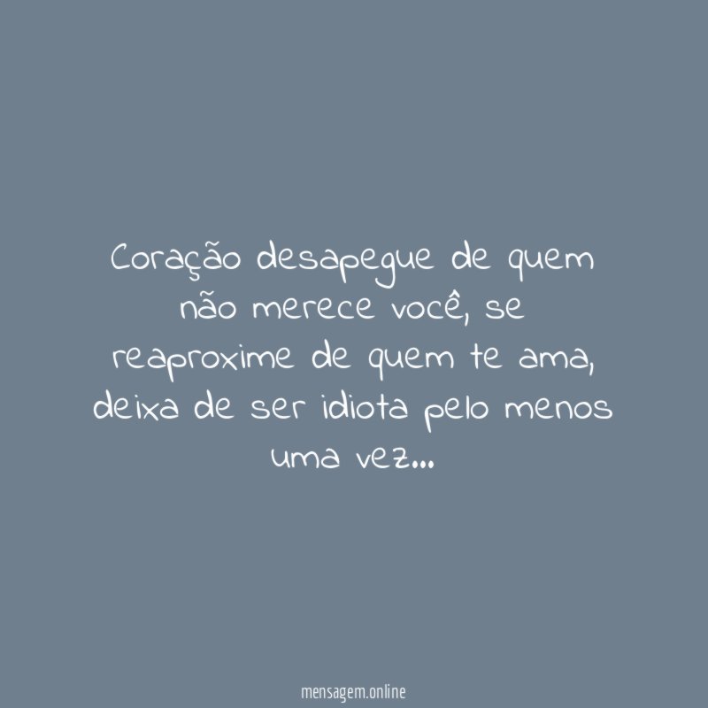 Coração desapegue de quem não merece você