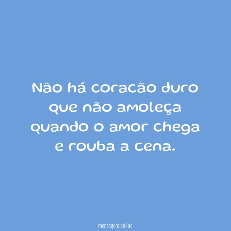 Não há coracão duro que não amoleça quando