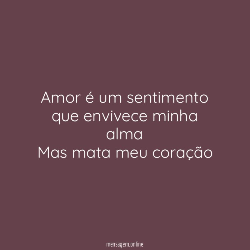 Amor é um sentimento que envivece minha alma Mas mata meu coração