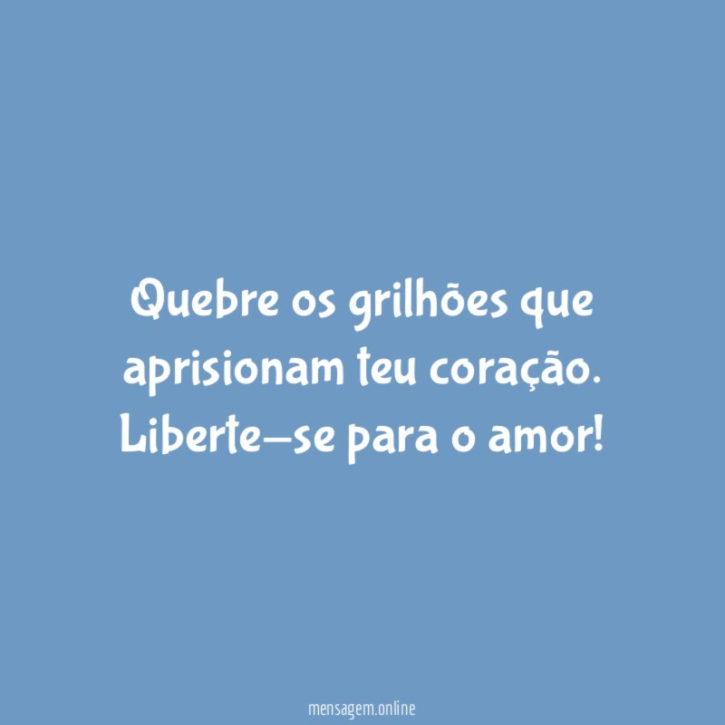 Quebre os grilhões que aprisionam teu coração
