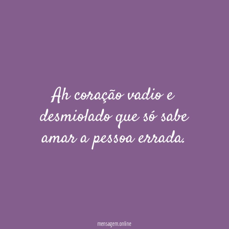 Ah coração vadio e desmiolado que só sabe