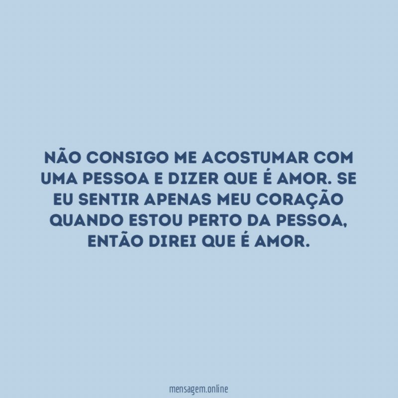 Não consigo me acostumar com uma pessoa e dizer que é amor