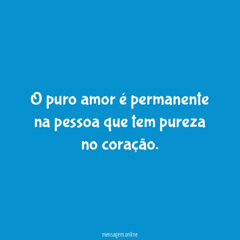O puro amor é permanente na pessoa que tem pureza no coração