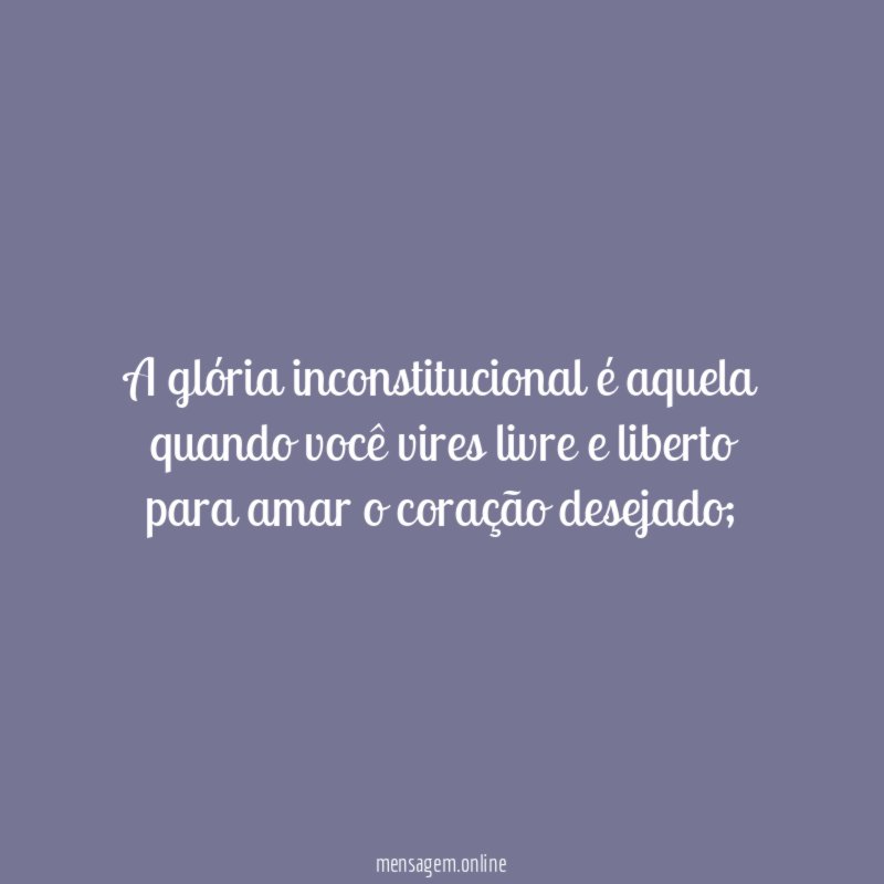 A glória inconstitucional é aquela quando você vires