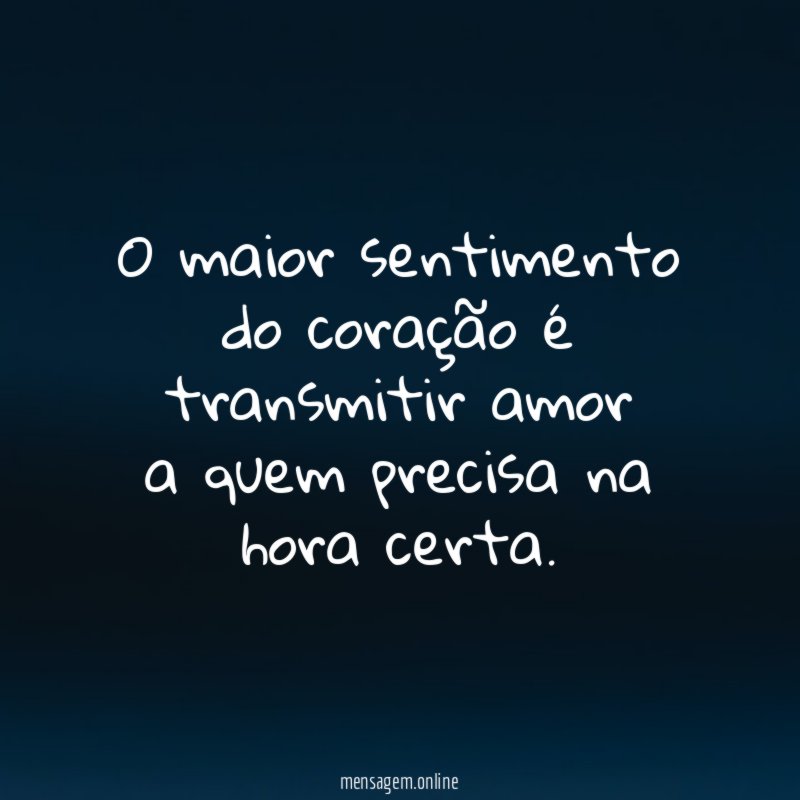 O maior sentimento do coração é transmitir amor a