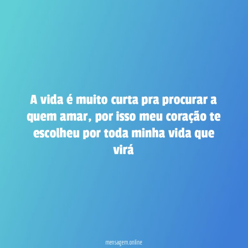 A vida é muito curta pra procurar a quem amar