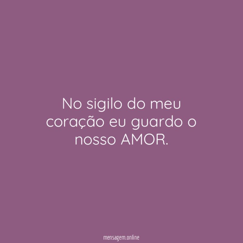 No sigilo do meu coração eu guardo o nosso AMOR