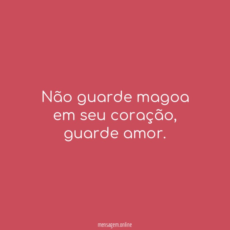 Não guarde magoa em seu coração