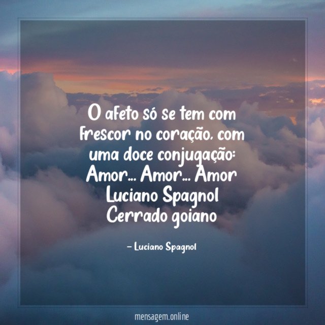 O afeto só se tem com
frescor no coração, com
uma doce conjugação:
Amor… Amor… Amor