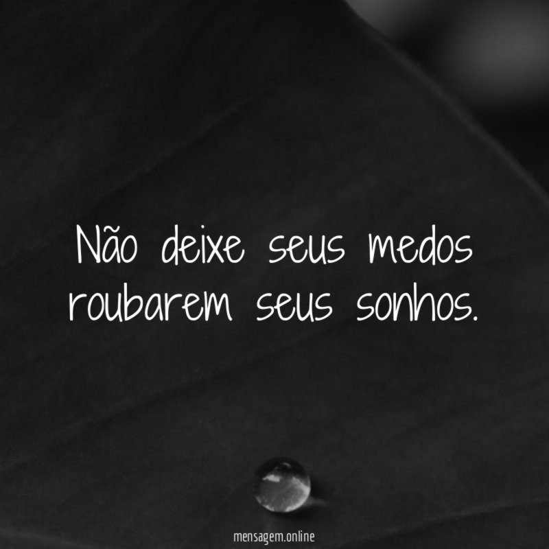 Não deixe seus medos roubarem seus sonhos