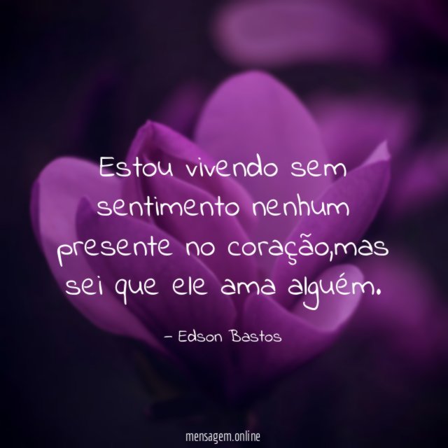 Estou vivendo sem sentimento nenhum presente no coração