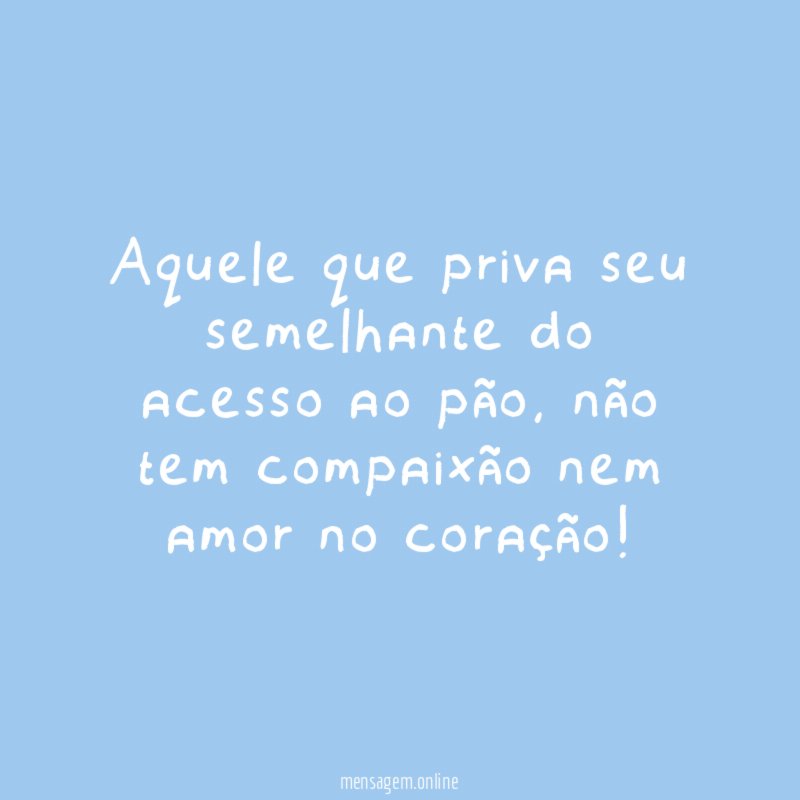 Aquele que priva seu semelhante do acesso ao pão