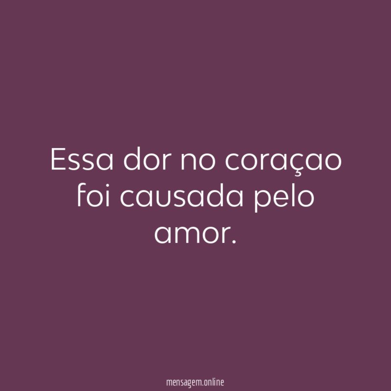 Essa dor no coraçao foi causada pelo amor