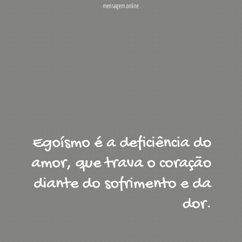 Egoísmo é a deficiência do amor