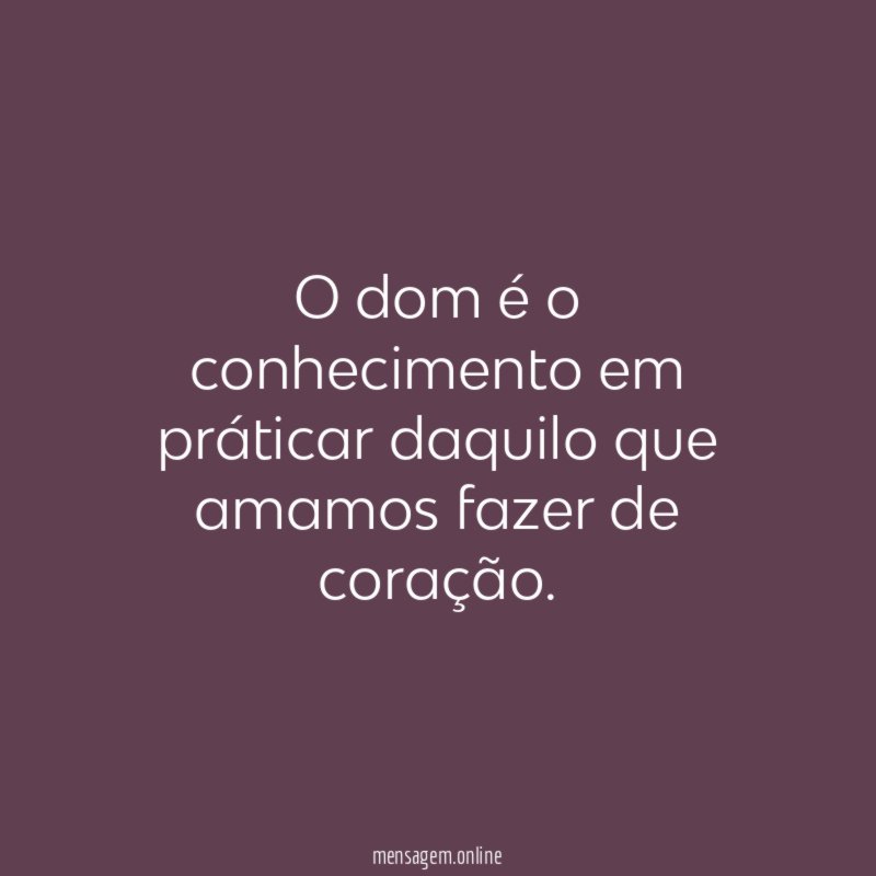 O dom é o conhecimento em práticar daquilo