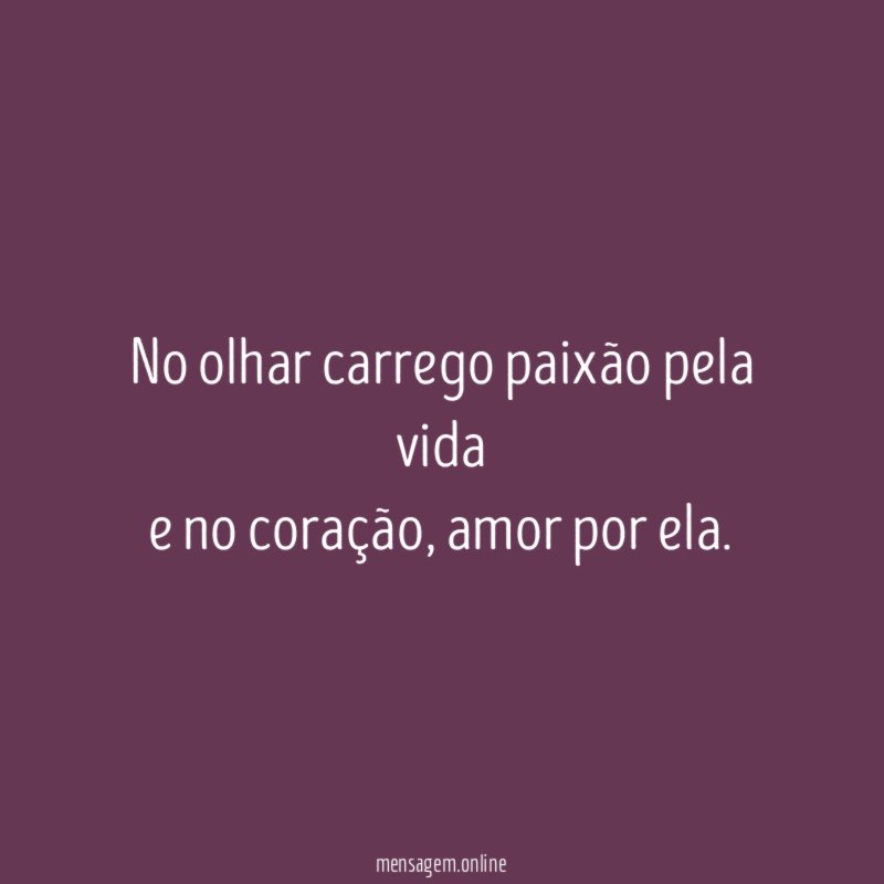No olhar carrego paixão pela vida e no coração