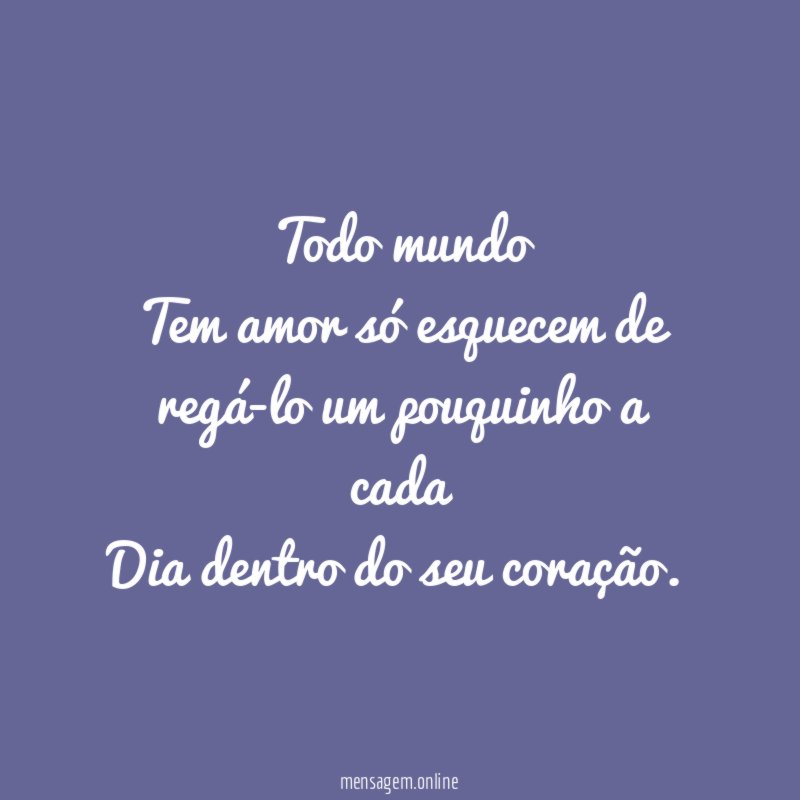 Todo mundo Tem amor só esquecem de regá-lo um