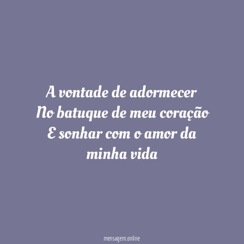 A vontade de adormecer No batuque de meu coração E