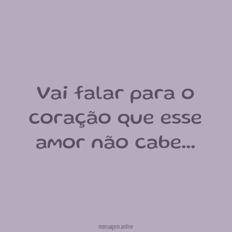 Vai falar para o coração que esse amor não cabe