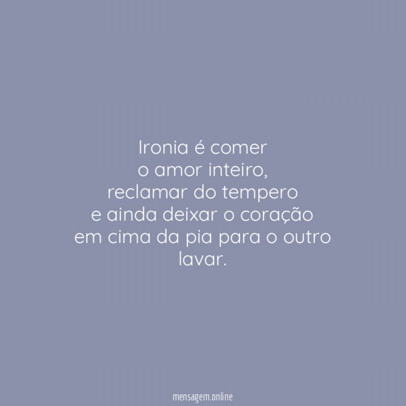 Ironia é comer o amor inteiro