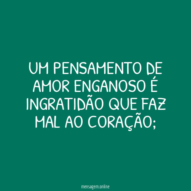 Um pensamento de amor enganoso é ingratidão que