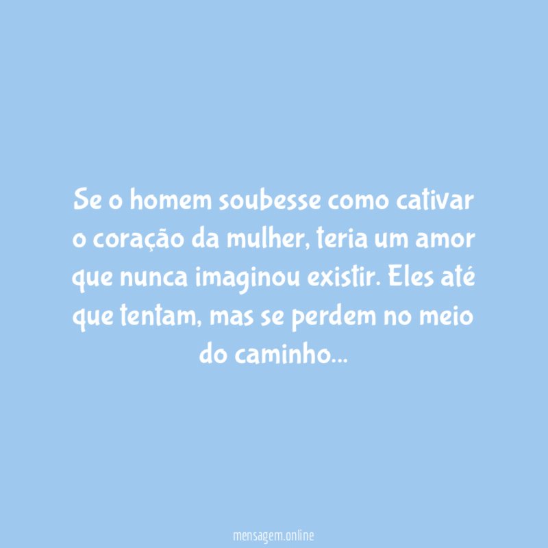 Se o homem soubesse como cativar o coração da mulher