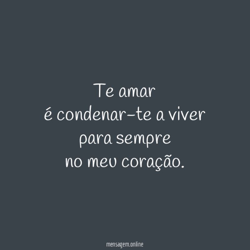 Te amar é condenar-te a viver para sempre no meu coração