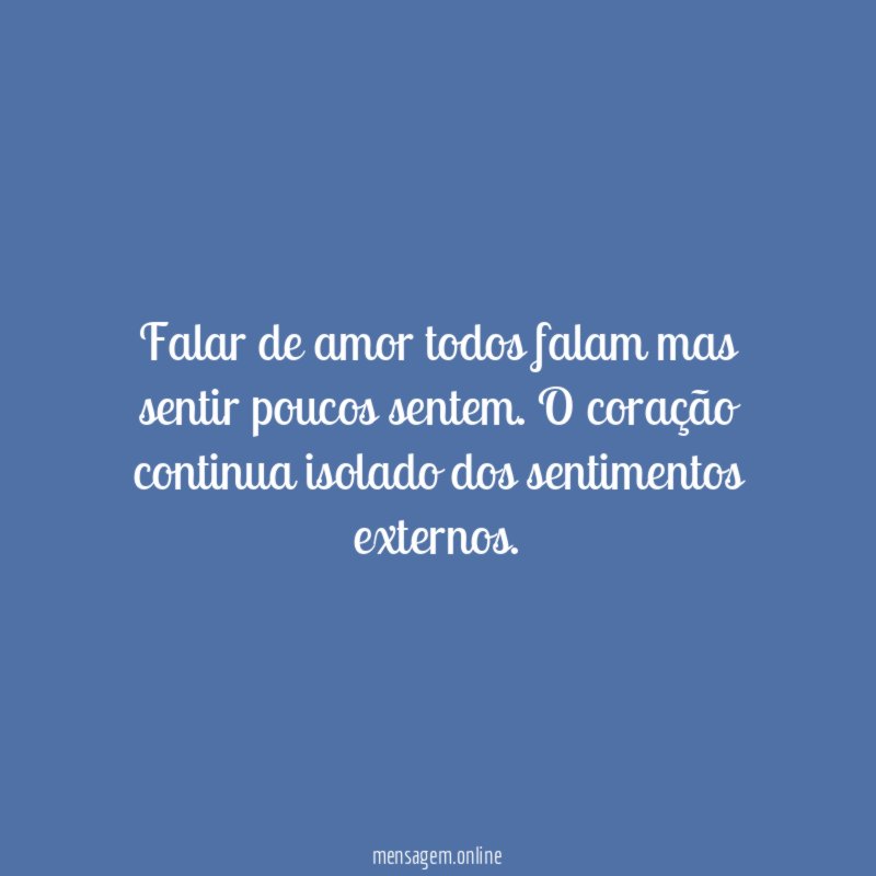 Falar de amor todos falam mas sentir poucos sentem