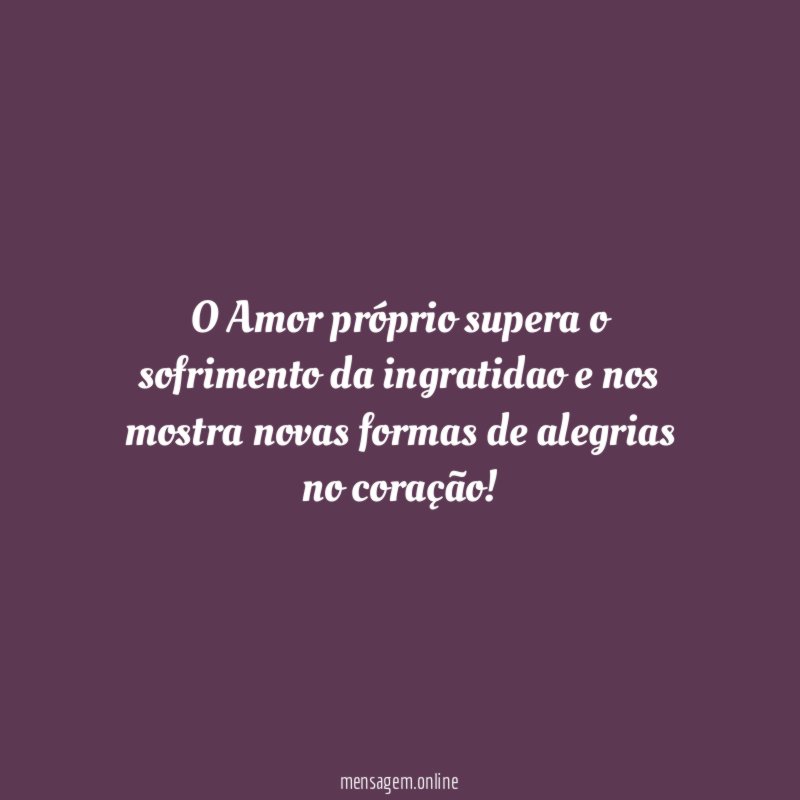 O Amor próprio supera o sofrimento da ingratidao