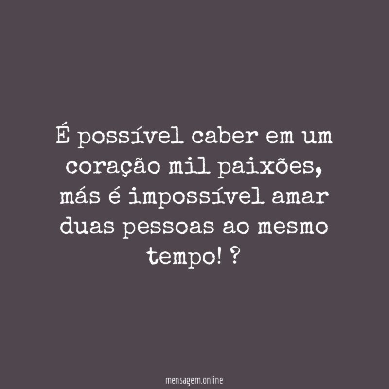 É possível caber em um coração mil paixões