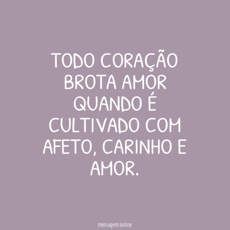 Todo coração brota amor quando é cultivado com afeto