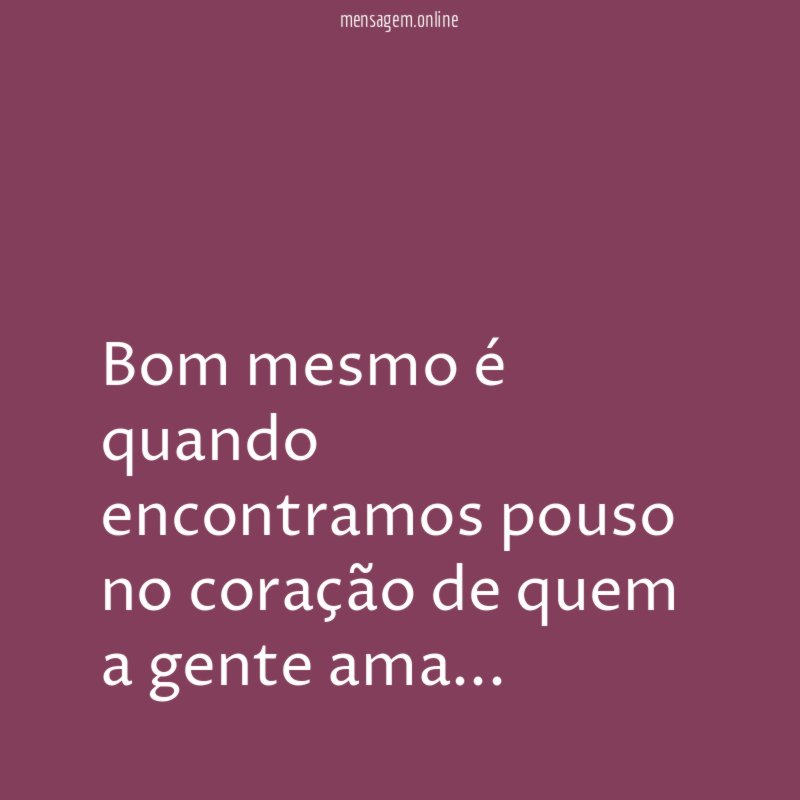 Bom mesmo é quando encontramos pouso no coração
