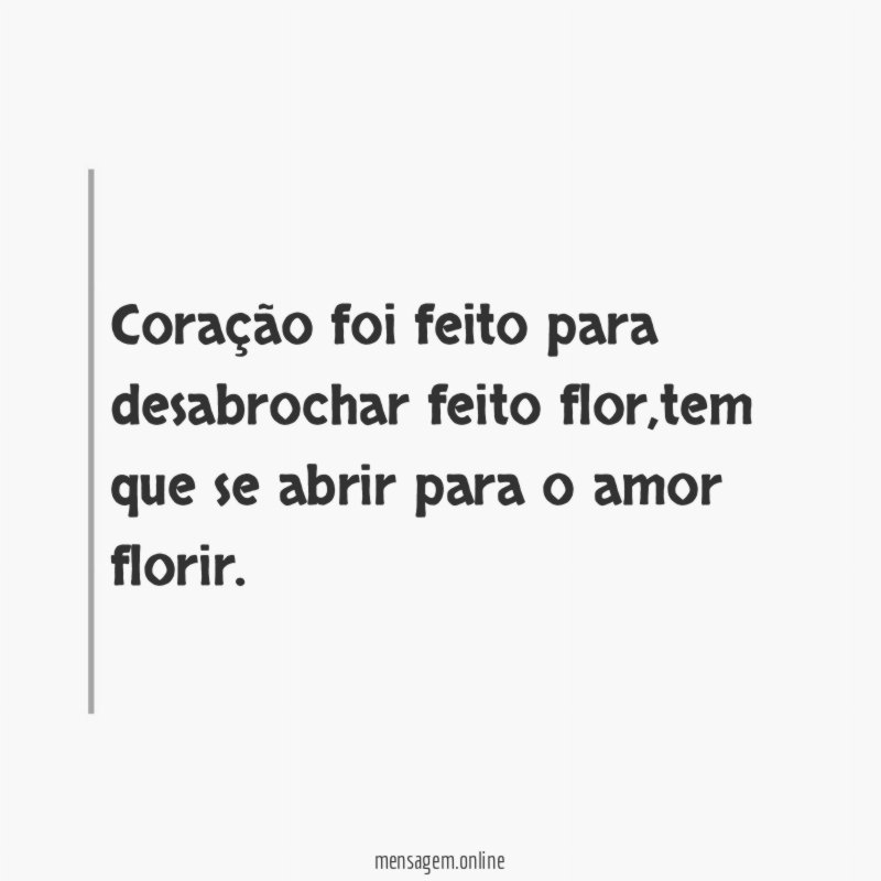 Coração foi feito para desabrochar feito flor