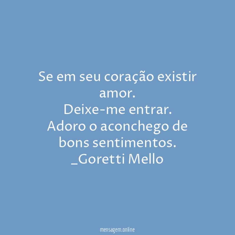 Se em seu coração existir amor.
Deixe-me entrar.
Adoro o aconchego de
bons sentimentos.