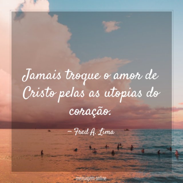 Jamais troque o amor de Cristo pelas as utopias do coração