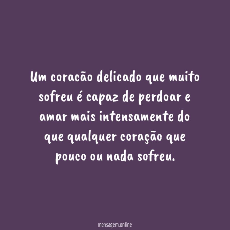 Um coracão delicado que muito sofreu é capaz