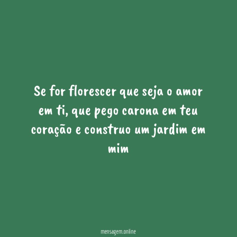 Se for florescer que seja o amor em ti