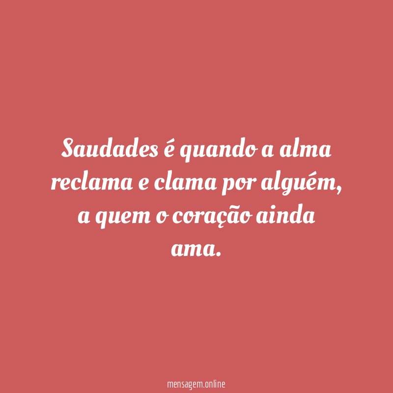 Saudades é quando a alma reclama e clama por alguém