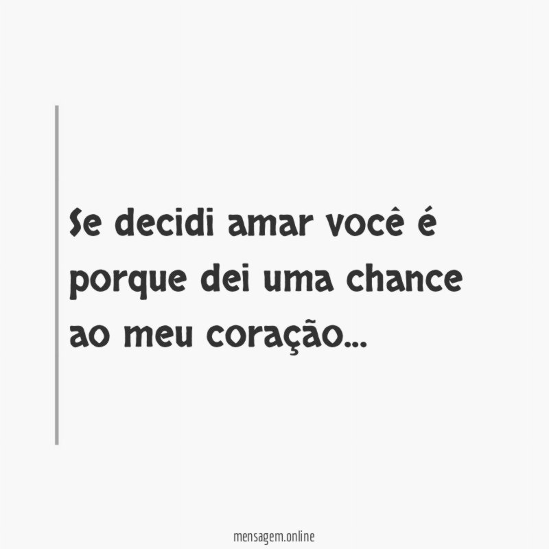 Se decidi amar você é porque dei uma chance ao meu coração