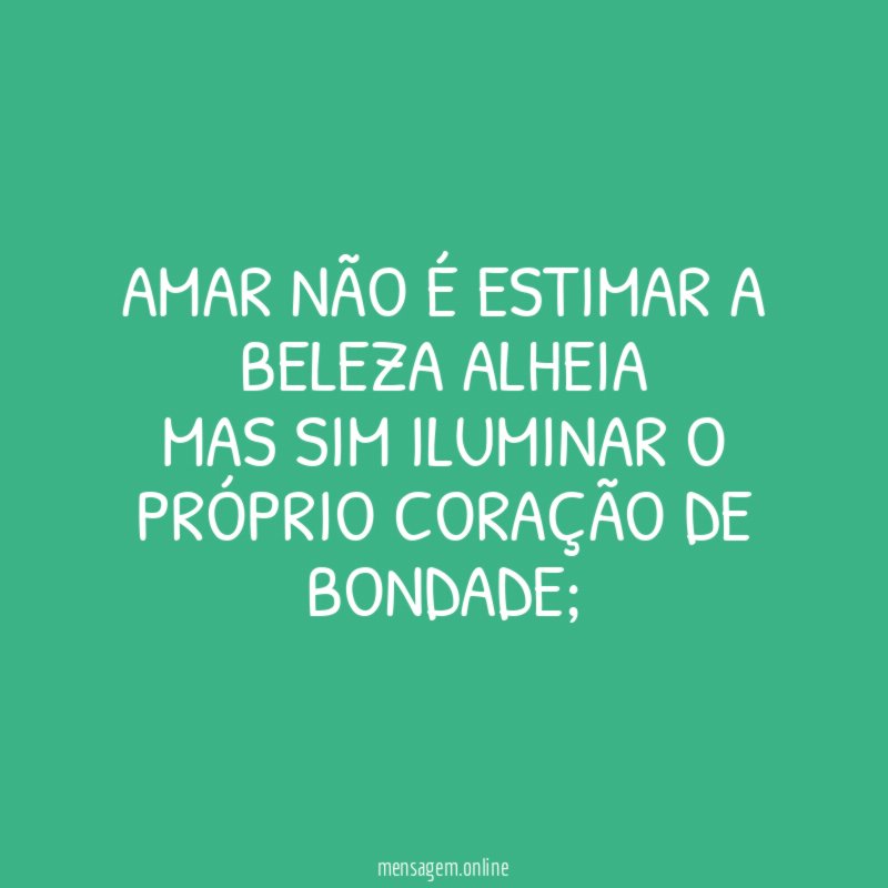 Amar não é estimar a beleza alheia Mas sim