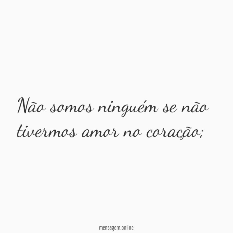 Não somos ninguém se não tivermos amor no