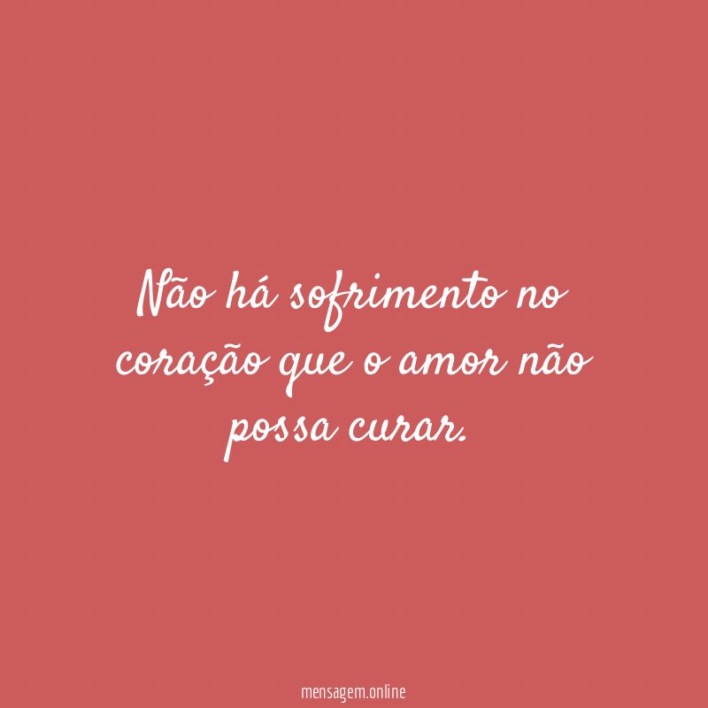 Não há sofrimento no coração que o amor