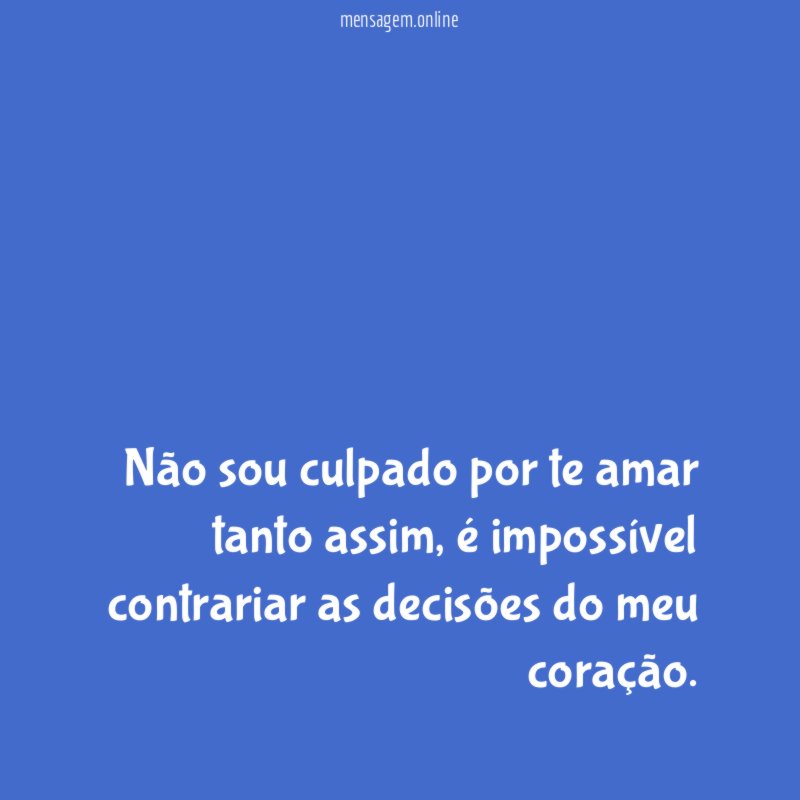 Não sou culpado por te amar tanto assim