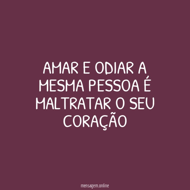 Amar e odiar a mesma pessoa é maltratar o seu coração"