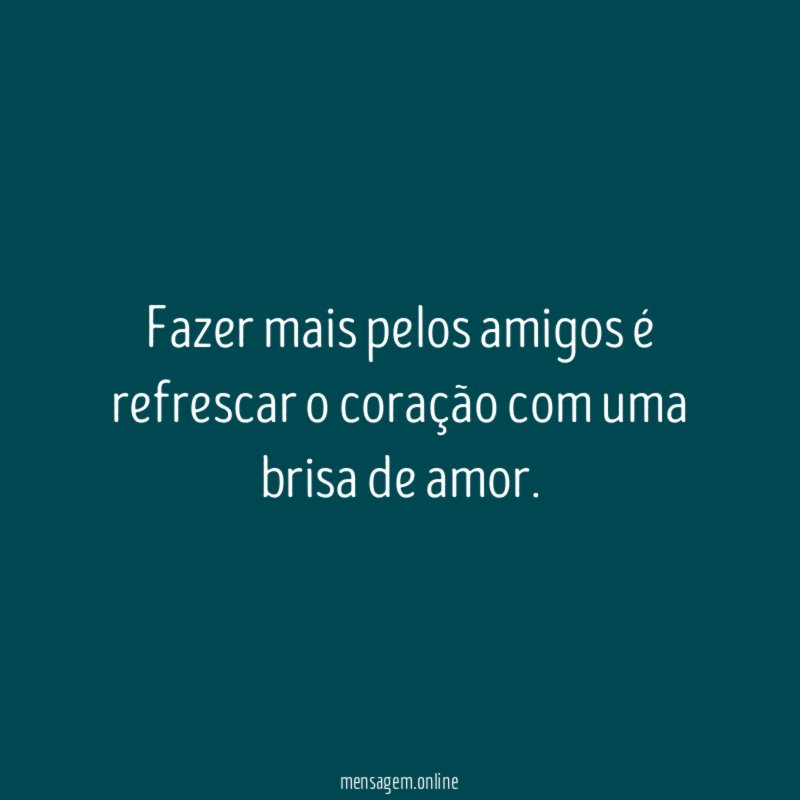 Fazer mais pelos amigos é refrescar o coração