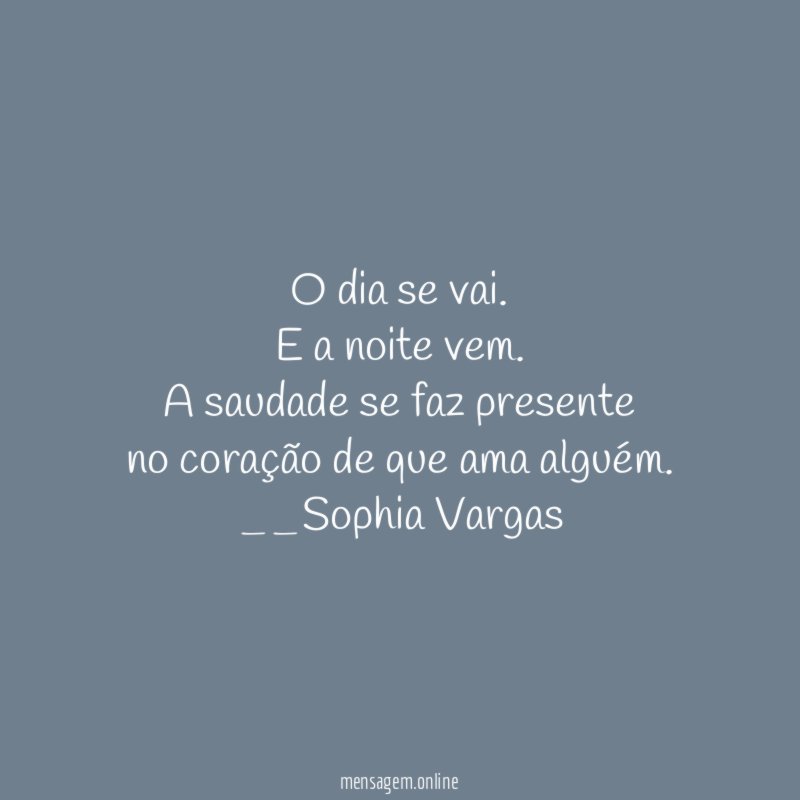 O dia se vai.
E a noite vem.
A saudade se faz presente
no coração de que ama alguém.