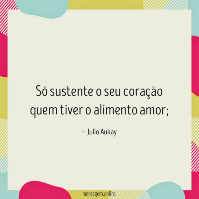 Só sustente o seu coração quem tiver o alimento amor