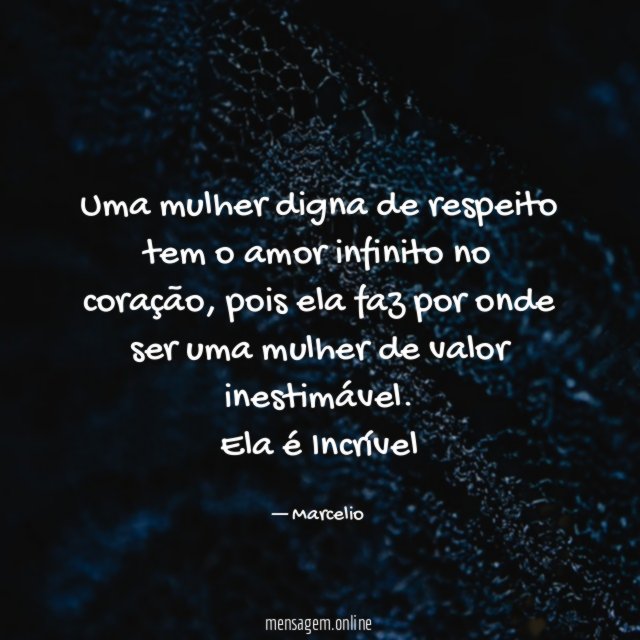 Uma mulher digna de respeito tem o amor infinito no coração, pois ela faz por onde ser uma mulher de valor inestimável.